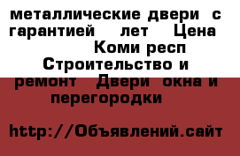 металлические двери ,с гарантией 10 лет. › Цена ­ 9 900 - Коми респ. Строительство и ремонт » Двери, окна и перегородки   